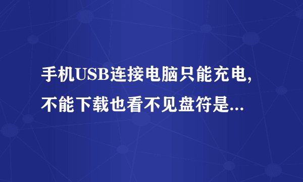 手机USB连接电脑只能充电,不能下载也看不见盘符是为什么?
