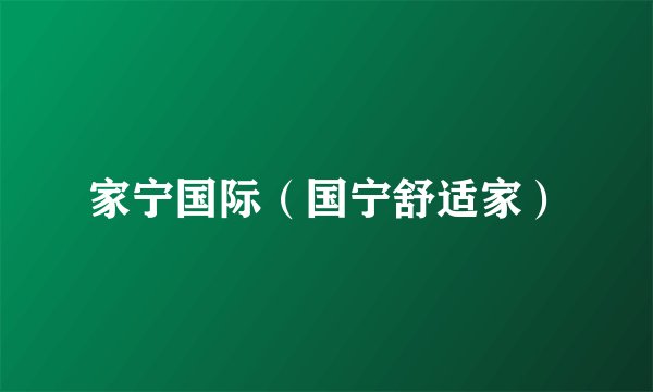 家宁国际（国宁舒适家）