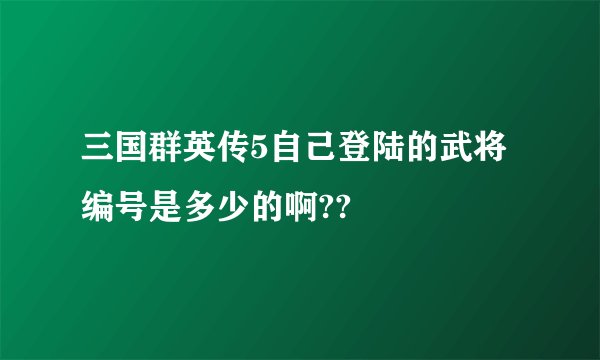 三国群英传5自己登陆的武将编号是多少的啊??