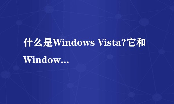 什么是Windows Vista?它和Windows XP有什么关系和区别?