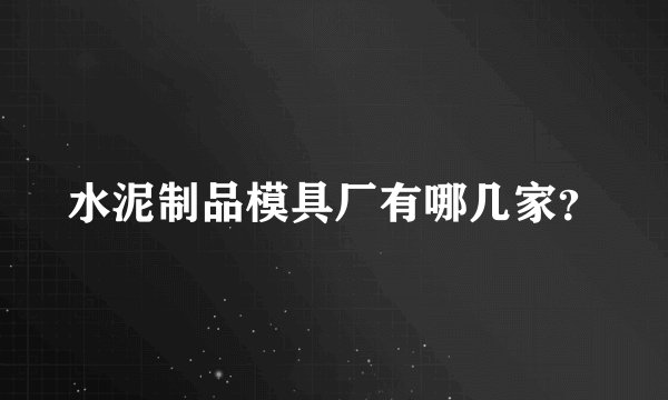 水泥制品模具厂有哪几家？