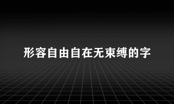 形容自由自在无束缚的字