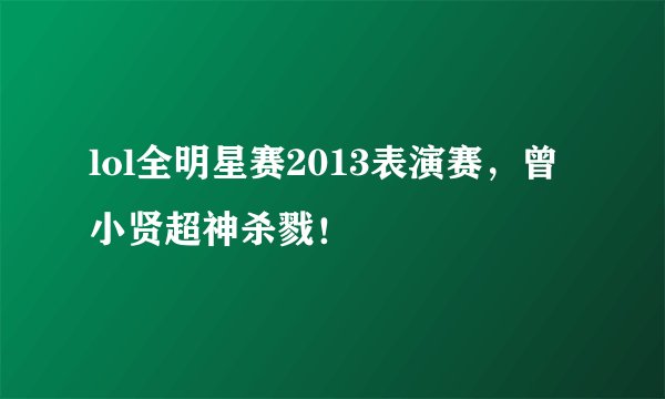 lol全明星赛2013表演赛，曾小贤超神杀戮！