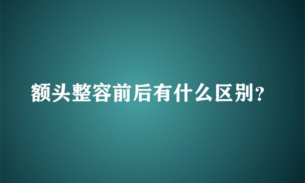 额头整容前后有什么区别？