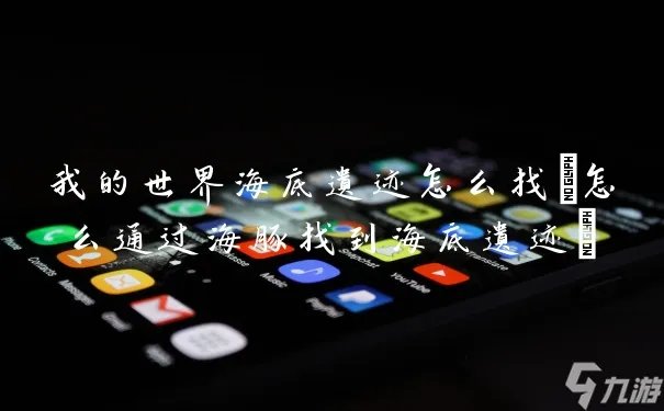 我的世界海底遗迹怎么找 怎么通过海豚找到海底遗迹