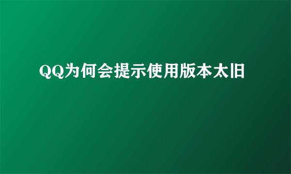QQ为何会提示使用版本太旧