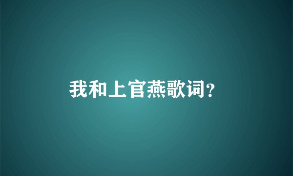 我和上官燕歌词？