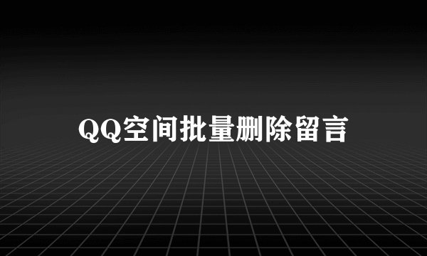 QQ空间批量删除留言