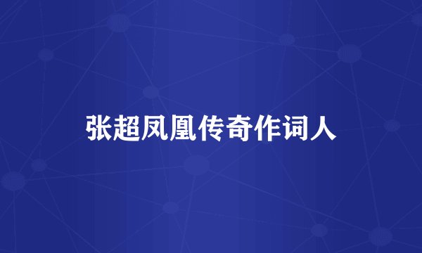 张超凤凰传奇作词人