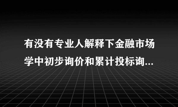 有没有专业人解释下金融市场学中初步询价和累计投标询价的区别，要有例子。