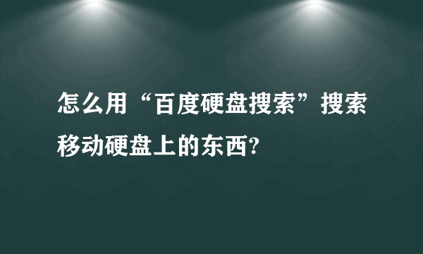 怎么用“百度硬盘搜索”搜索移动硬盘上的东西?