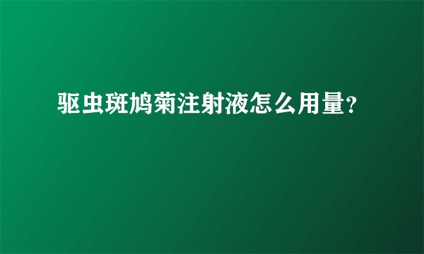 驱虫斑鸠菊注射液怎么用量？