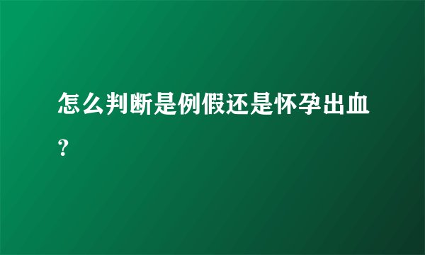 怎么判断是例假还是怀孕出血？