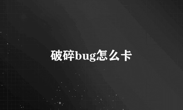 破碎bug怎么卡