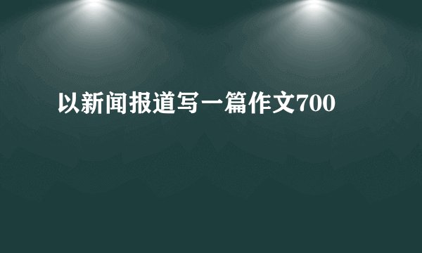 以新闻报道写一篇作文700