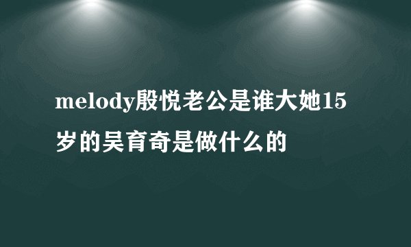 melody殷悦老公是谁大她15岁的吴育奇是做什么的