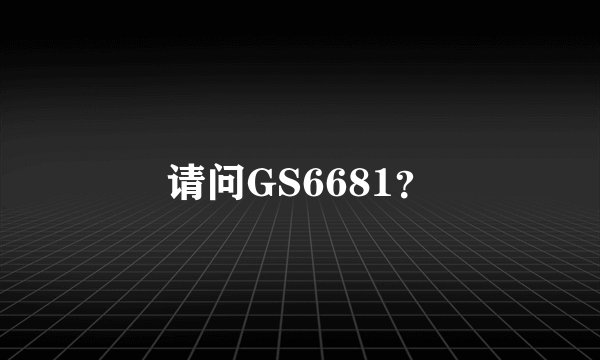 请问GS6681？