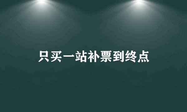 只买一站补票到终点