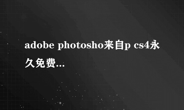 adobe photosho来自p cs4永久免费序列号(photoshop cs4序列号)