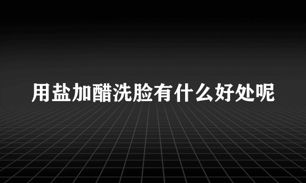 用盐加醋洗脸有什么好处呢