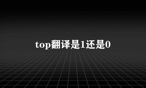 top翻译是1还是0