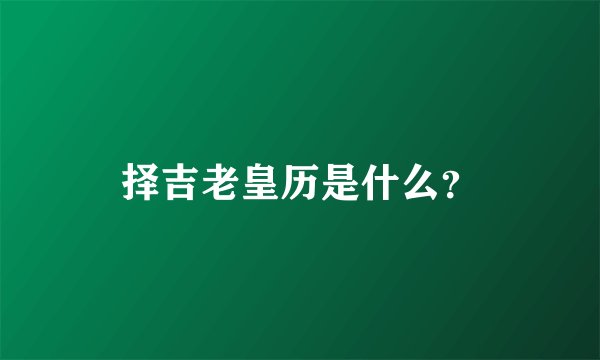 择吉老皇历是什么？