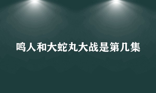 鸣人和大蛇丸大战是第几集