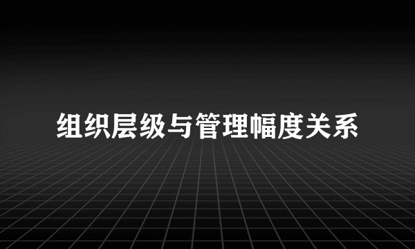 组织层级与管理幅度关系