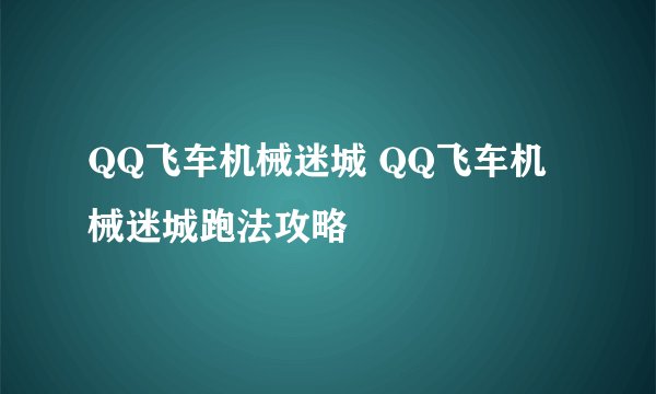 QQ飞车机械迷城 QQ飞车机械迷城跑法攻略