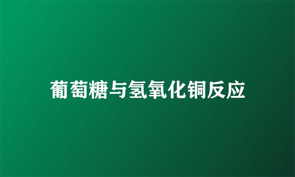 葡萄糖与氢氧化铜反应