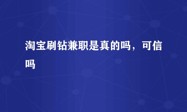 淘宝刷钻兼职是真的吗，可信吗