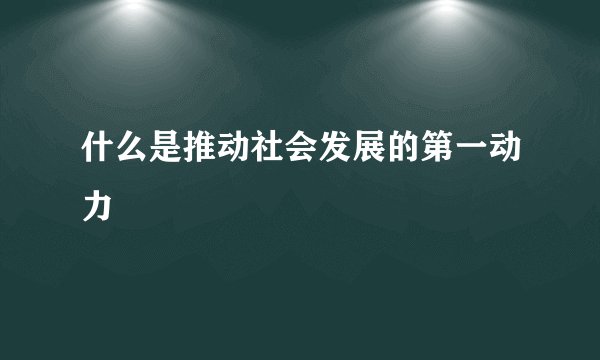 什么是推动社会发展的第一动力