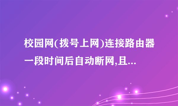 校园网(拨号上网)连接路由器一段时间后自动断网,且没法在手机上进行认证连接,有什么方法解决?