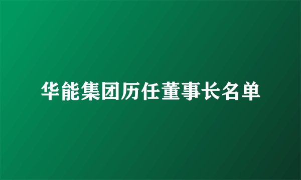 华能集团历任董事长名单