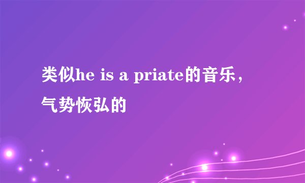 类似he is a priate的音乐，气势恢弘的