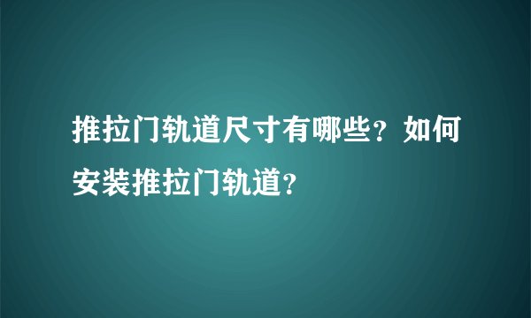 推拉门轨道尺寸有哪些？如何安装推拉门轨道？