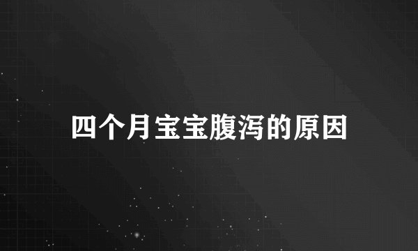 四个月宝宝腹泻的原因