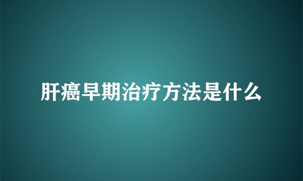 肝癌早期治疗方法是什么