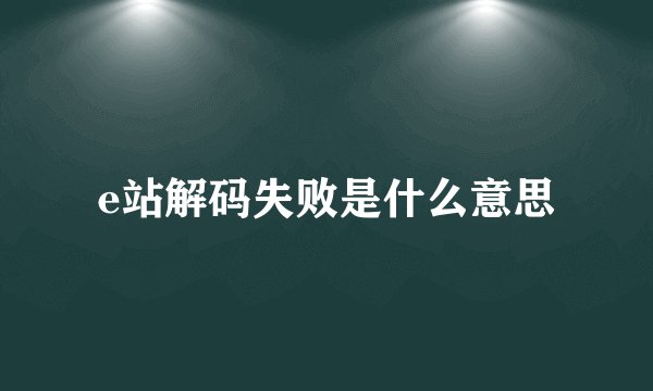 e站解码失败是什么意思
