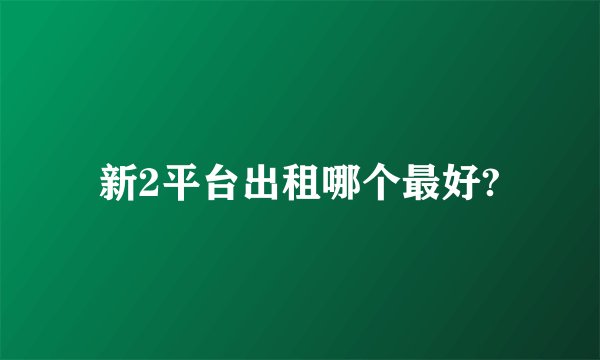新2平台出租哪个最好?
