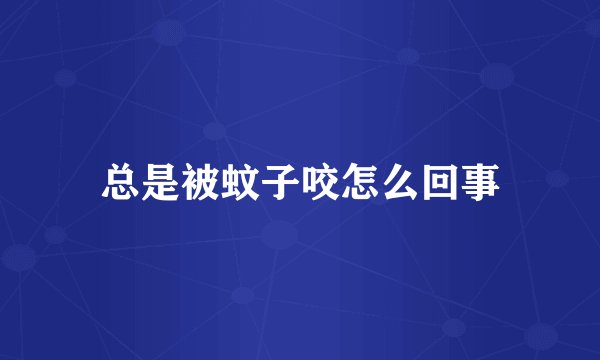 总是被蚊子咬怎么回事