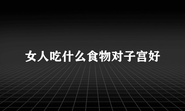 女人吃什么食物对子宫好
