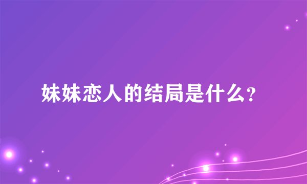 妹妹恋人的结局是什么？