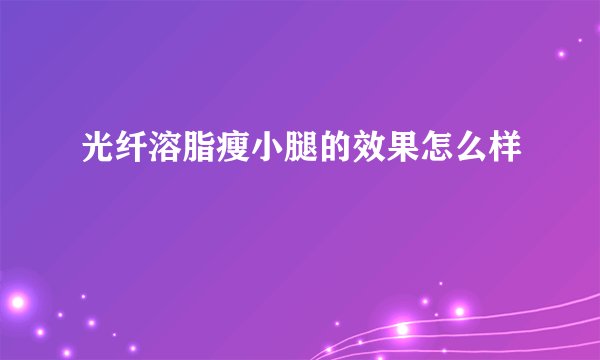 光纤溶脂瘦小腿的效果怎么样
