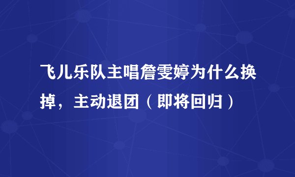 飞儿乐队主唱詹雯婷为什么换掉，主动退团（即将回归）