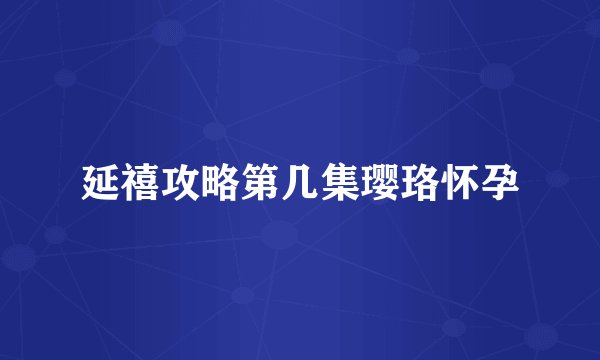 延禧攻略第几集璎珞怀孕