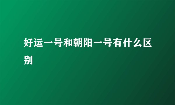 好运一号和朝阳一号有什么区别