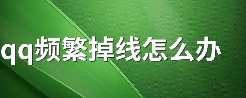 qq频繁掉线怎么办 qq频繁掉线处理方法