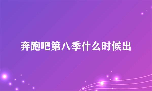 奔跑吧第八季什么时候出