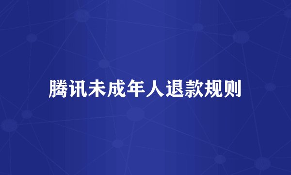 腾讯未成年人退款规则